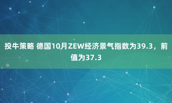 投牛策略 德国10月ZEW经济景气指数为39.3，前值为37.3