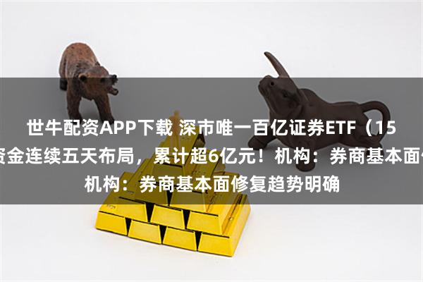 世牛配资APP下载 深市唯一百亿证券ETF（159841) 上周资金连续五天布局，累计超6亿元！机构：券商基本面修复趋势明确