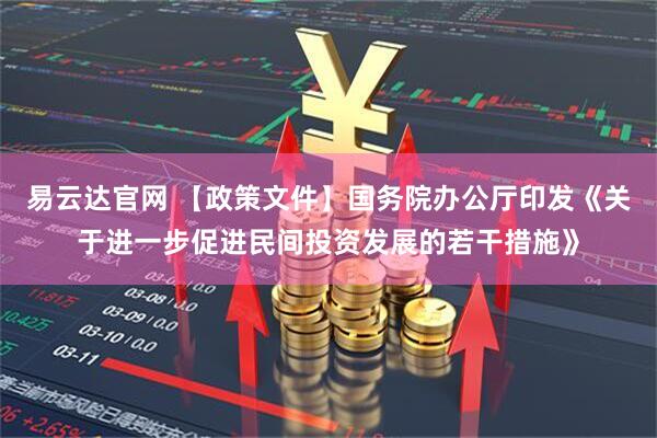 易云达官网 【政策文件】国务院办公厅印发《关于进一步促进民间投资发展的若干措施》