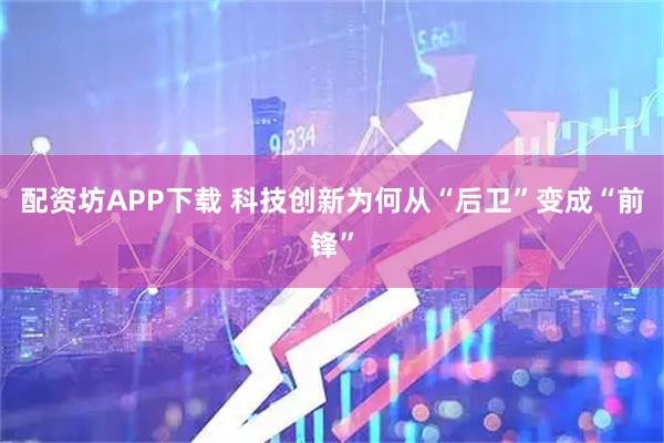 配资坊APP下载 科技创新为何从“后卫”变成“前锋”