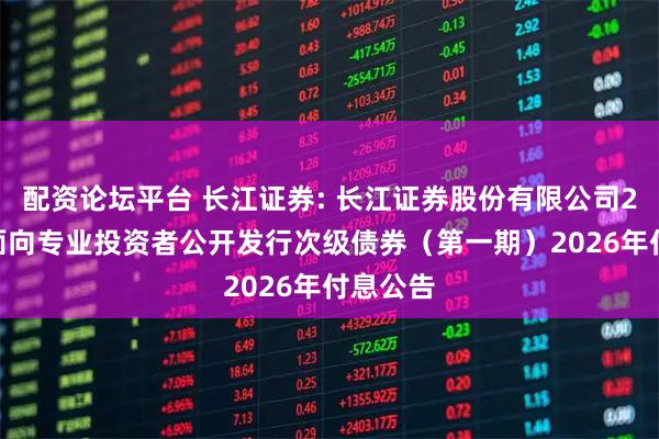 配资论坛平台 长江证券: 长江证券股份有限公司2023年面向专业投资者公开发行次级债券（第一期）2026年付息公告