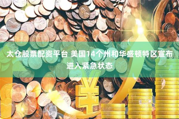 太仓股票配资平台 美国14个州和华盛顿特区宣布进入紧急状态