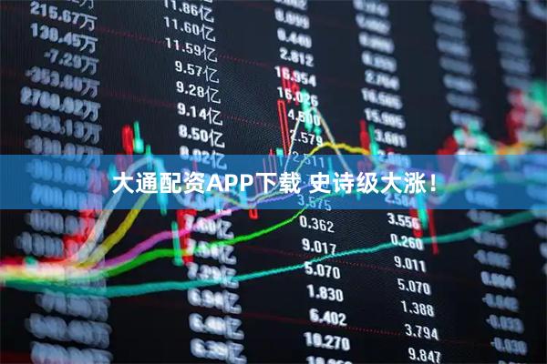 大通配资APP下载 史诗级大涨！