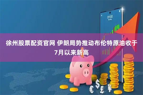 徐州股票配资官网 伊朗局势推动布伦特原油收于7月以来新高
