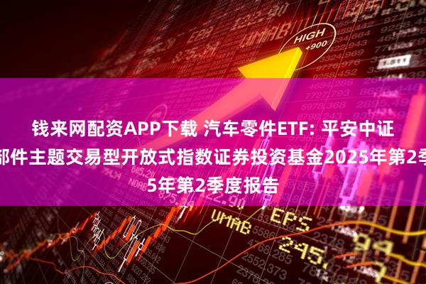 钱来网配资APP下载 汽车零件ETF: 平安中证汽车零部件主题交易型开放式指数证券投资基金2025年第2季度报告