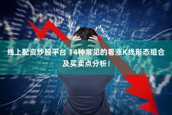 线上配资炒股平台 14种常见的看涨K线形态组合及买卖点分析！
