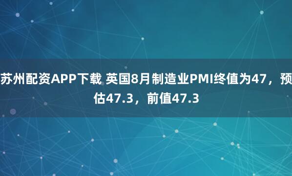 苏州配资APP下载 英国8月制造业PMI终值为47，预估47.3，前值47.3