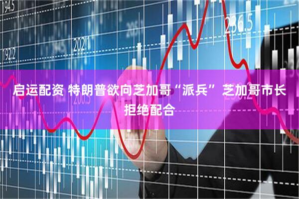 启运配资 特朗普欲向芝加哥“派兵” 芝加哥市长拒绝配合