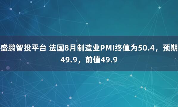 盛鹏智投平台 法国8月制造业PMI终值为50.4，预期49.9，前值49.9